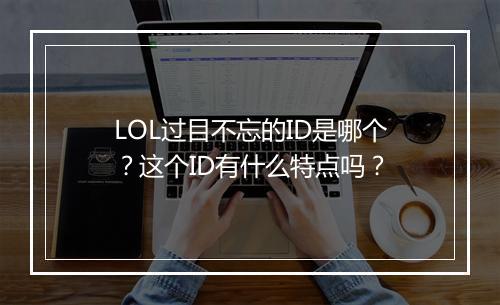 LOL过目不忘的ID是哪个？这个ID有什么特点吗？
