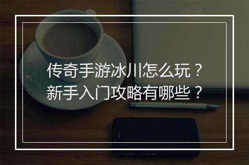 传奇手游冰川怎么玩？新手入门攻略有哪些？