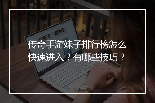 传奇手游妹子排行榜怎么快速进入？有哪些技巧？