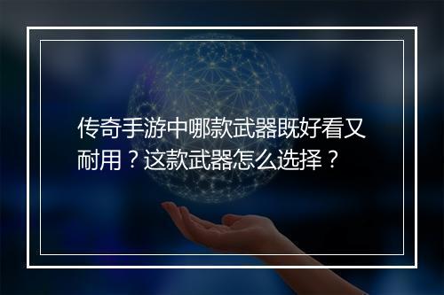 传奇手游中哪款武器既好看又耐用？这款武器怎么选择？