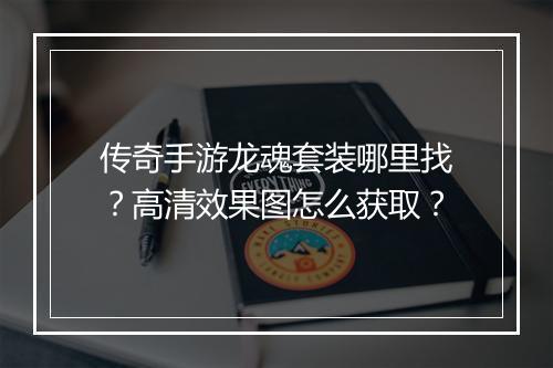 传奇手游龙魂套装哪里找？高清效果图怎么获取？
