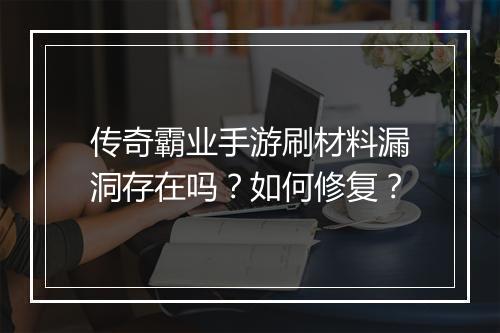 传奇霸业手游刷材料漏洞存在吗？如何修复？