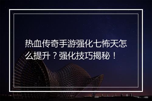 热血传奇手游强化七怖天怎么提升？强化技巧揭秘！
