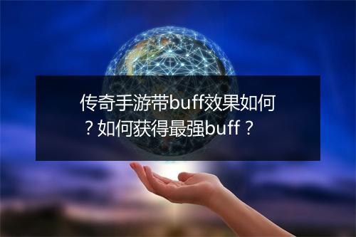 传奇手游带buff效果如何？如何获得最强buff？