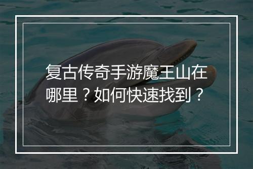 复古传奇手游魔王山在哪里？如何快速找到？