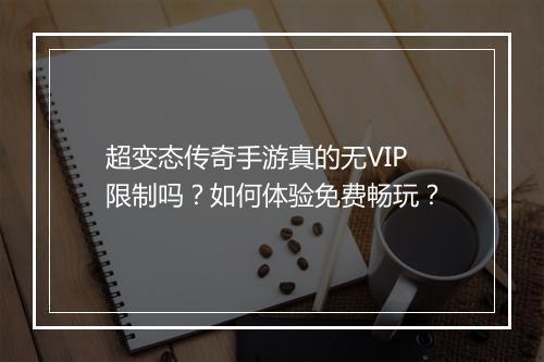超变态传奇手游真的无VIP限制吗？如何体验免费畅玩？