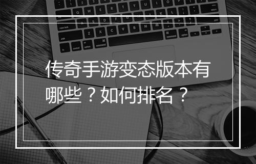 传奇手游变态版本有哪些？如何排名？