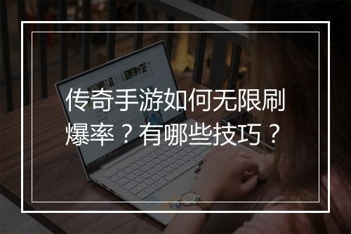 传奇手游如何无限刷爆率？有哪些技巧？