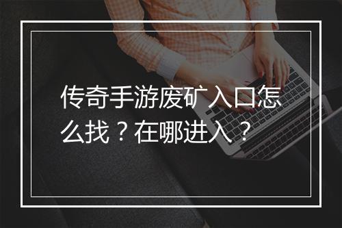 传奇手游废矿入口怎么找？在哪进入？