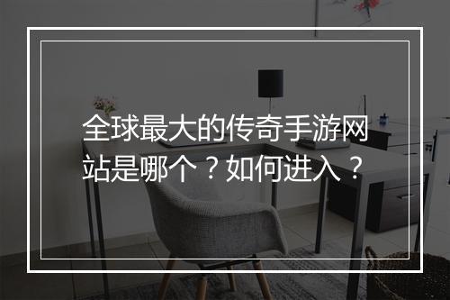 全球最大的传奇手游网站是哪个？如何进入？