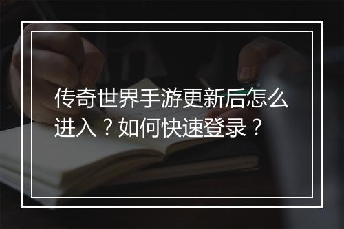 传奇世界手游更新后怎么进入？如何快速登录？