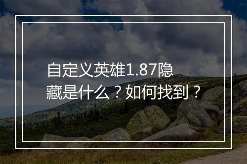 自定义英雄1.87隐藏是什么？如何找到？