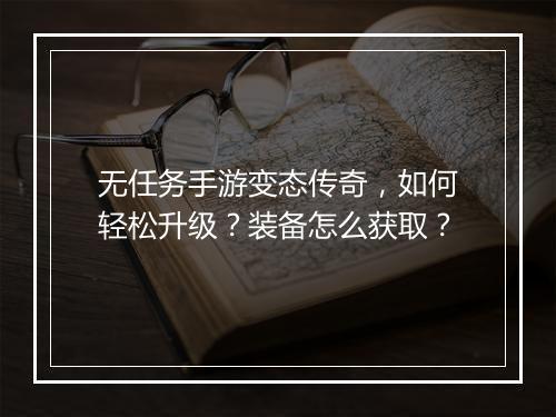 无任务手游变态传奇，如何轻松升级？装备怎么获取？