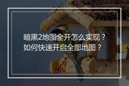 暗黑2地图全开怎么实现？如何快速开启全部地图？