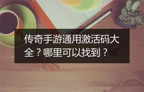 传奇手游通用激活码大全？哪里可以找到？