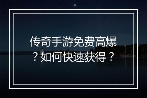 传奇手游免费高爆？如何快速获得？
