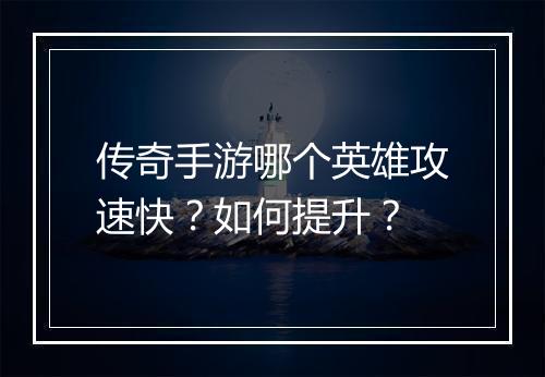 传奇手游哪个英雄攻速快？如何提升？