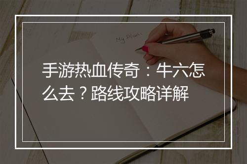 手游热血传奇：牛六怎么去？路线攻略详解