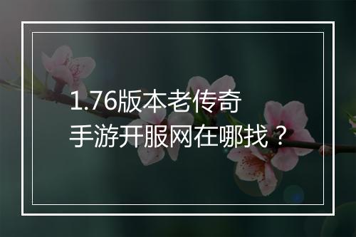 1.76版本老传奇手游开服网在哪找？