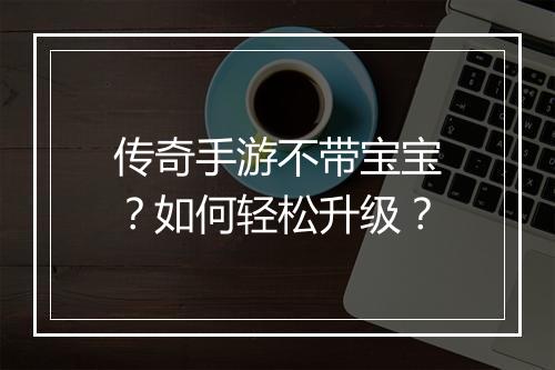 传奇手游不带宝宝？如何轻松升级？