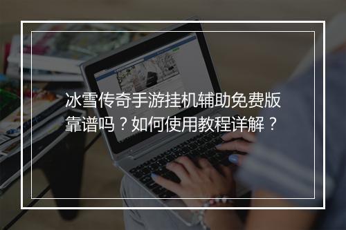 冰雪传奇手游挂机辅助免费版靠谱吗？如何使用教程详解？