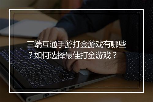 三端互通手游打金游戏有哪些？如何选择最佳打金游戏？