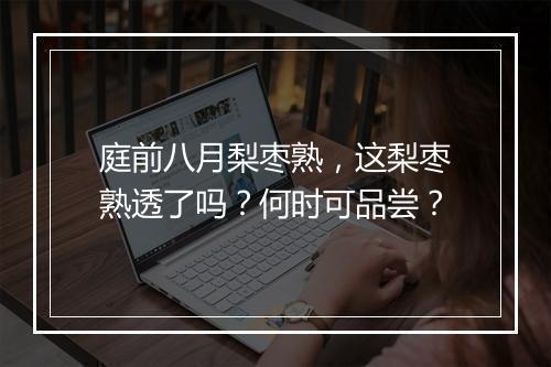 庭前八月梨枣熟，这梨枣熟透了吗？何时可品尝？