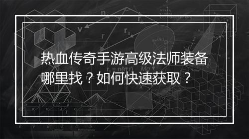 热血传奇手游高级法师装备哪里找？如何快速获取？