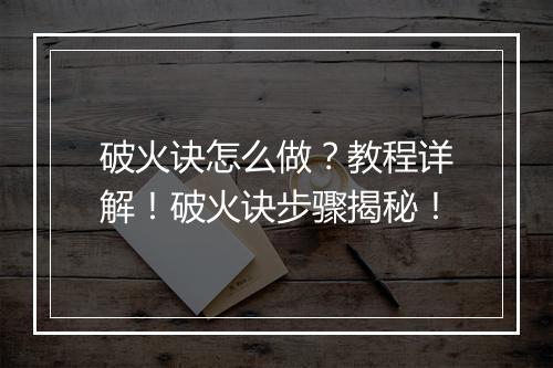 破火诀怎么做？教程详解！破火诀步骤揭秘！