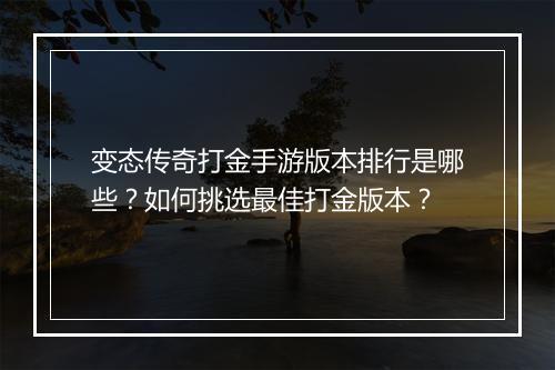 变态传奇打金手游版本排行是哪些？如何挑选最佳打金版本？