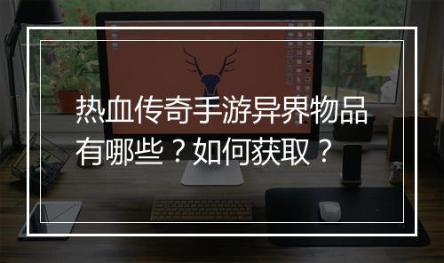 热血传奇手游异界物品有哪些？如何获取？