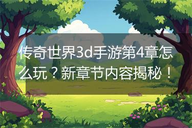 传奇世界3d手游第4章怎么玩？新章节内容揭秘！