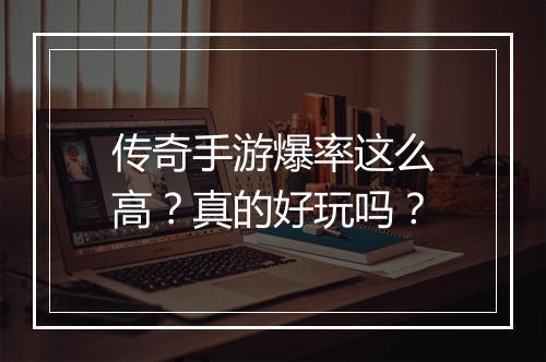 传奇手游爆率这么高？真的好玩吗？