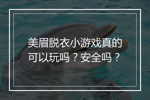 美眉脱衣小游戏真的可以玩吗？安全吗？