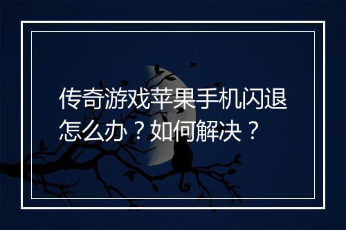 传奇游戏苹果手机闪退怎么办？如何解决？