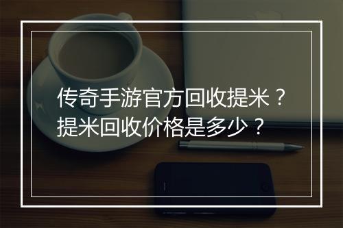 传奇手游官方回收提米？提米回收价格是多少？