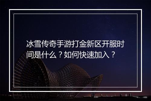 冰雪传奇手游打金新区开服时间是什么？如何快速加入？