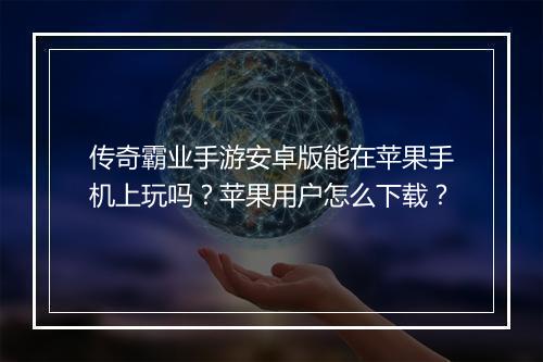 传奇霸业手游安卓版能在苹果手机上玩吗？苹果用户怎么下载？