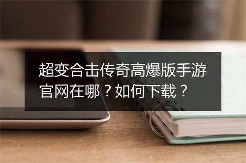 超变合击传奇高爆版手游官网在哪？如何下载？
