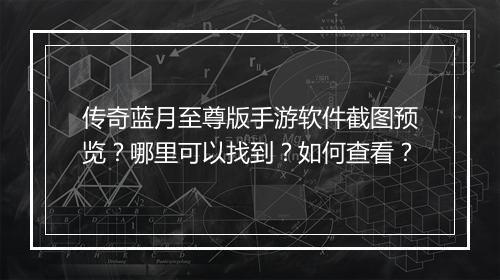 传奇蓝月至尊版手游软件截图预览？哪里可以找到？如何查看？