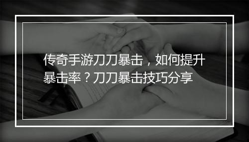 传奇手游刀刀暴击，如何提升暴击率？刀刀暴击技巧分享