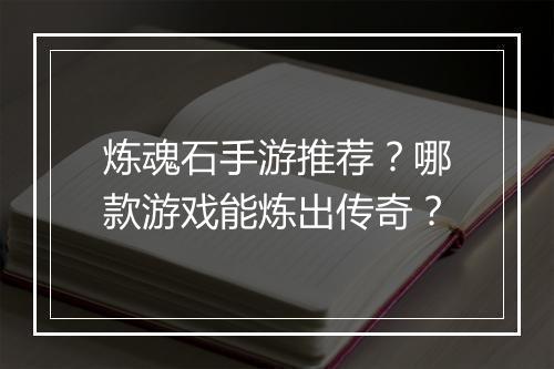 炼魂石手游推荐？哪款游戏能炼出传奇？