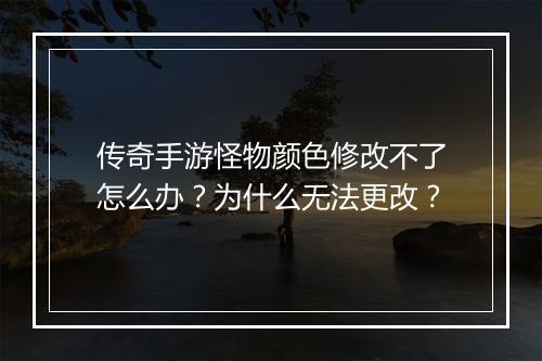 传奇手游怪物颜色修改不了怎么办？为什么无法更改？