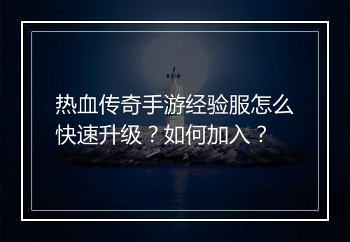热血传奇手游经验服怎么快速升级？如何加入？