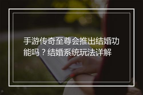 手游传奇至尊会推出结婚功能吗？结婚系统玩法详解