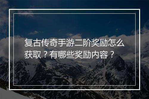 复古传奇手游二阶奖励怎么获取？有哪些奖励内容？
