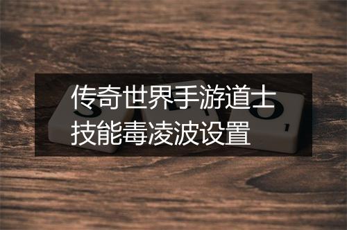 传奇世界手游道士技能毒凌波设置