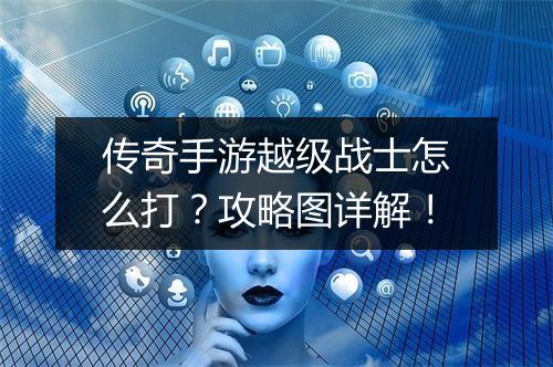 传奇手游越级战士怎么打？攻略图详解！