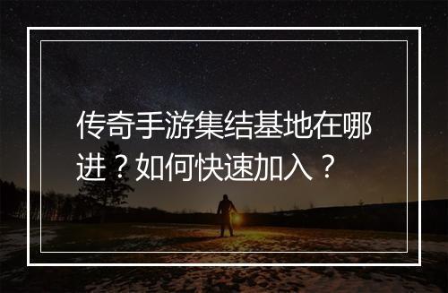 传奇手游集结基地在哪进？如何快速加入？