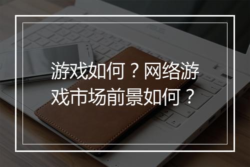游戏如何？网络游戏市场前景如何？